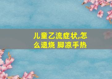 儿童乙流症状,怎么退烧 脚凉手热